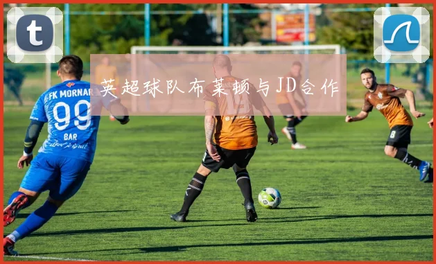 英超球队布莱顿与JD合作