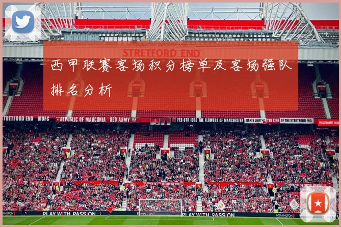西甲联赛客场积分榜单及客场强队排名分析