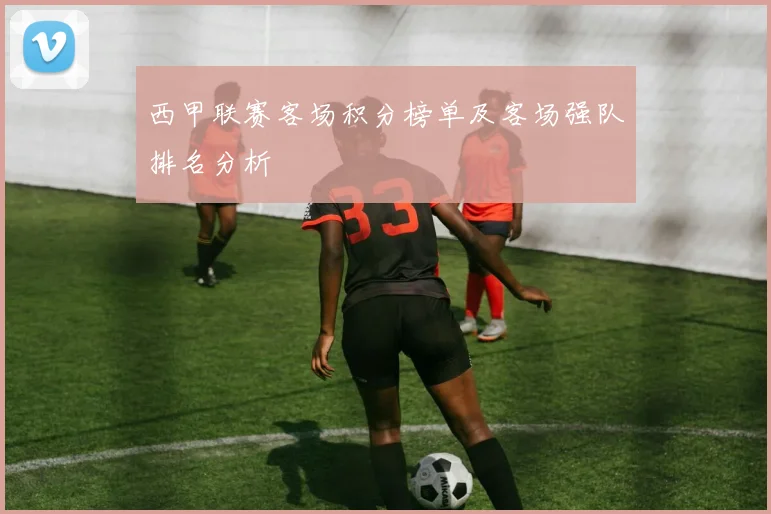 西甲联赛客场积分榜单及客场强队排名分析