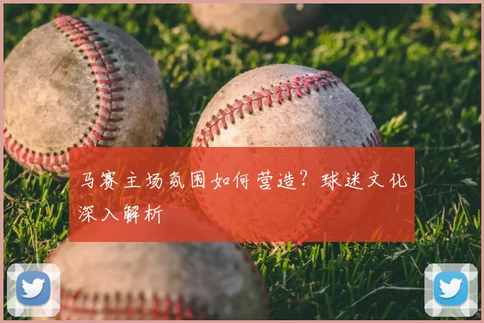 马赛主场氛围如何营造？球迷文化深入解析